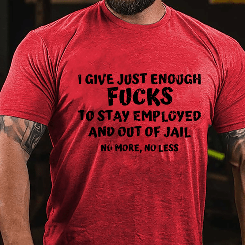 I Give Just Enough Fucks To Stay Employed And Out Of Jail No More No Less Cotton T-shirt