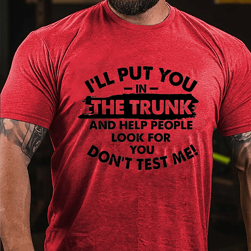 I'll Put You In The Trunk And Help People Look For You, Don't Test Me Cotton T-shirt