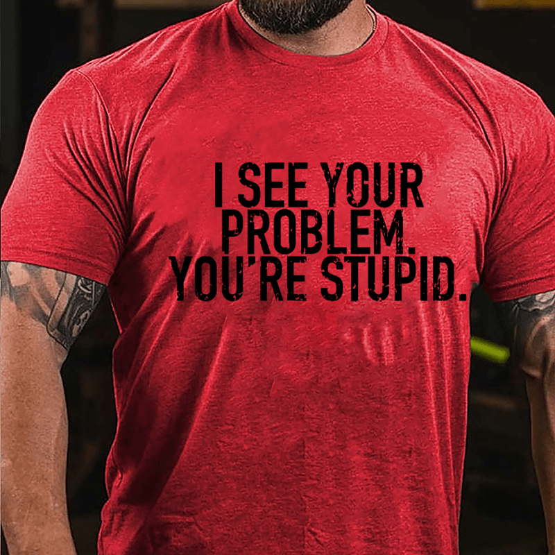 I See Your Problem You're Stupid Sarcastic Cotton T-shirt