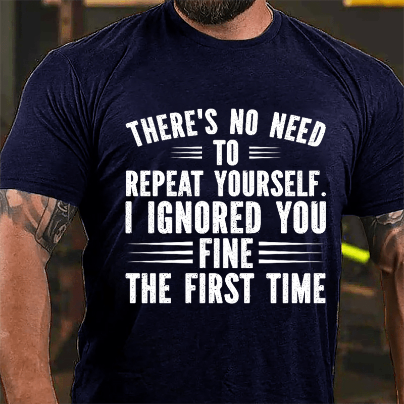 There's No Need To Repeat Yourself I Ignored You Fine The First Time Cotton T-shirt