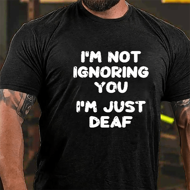 I'm Not Ignoring You I'm Just Deaf Cotton T-shirt