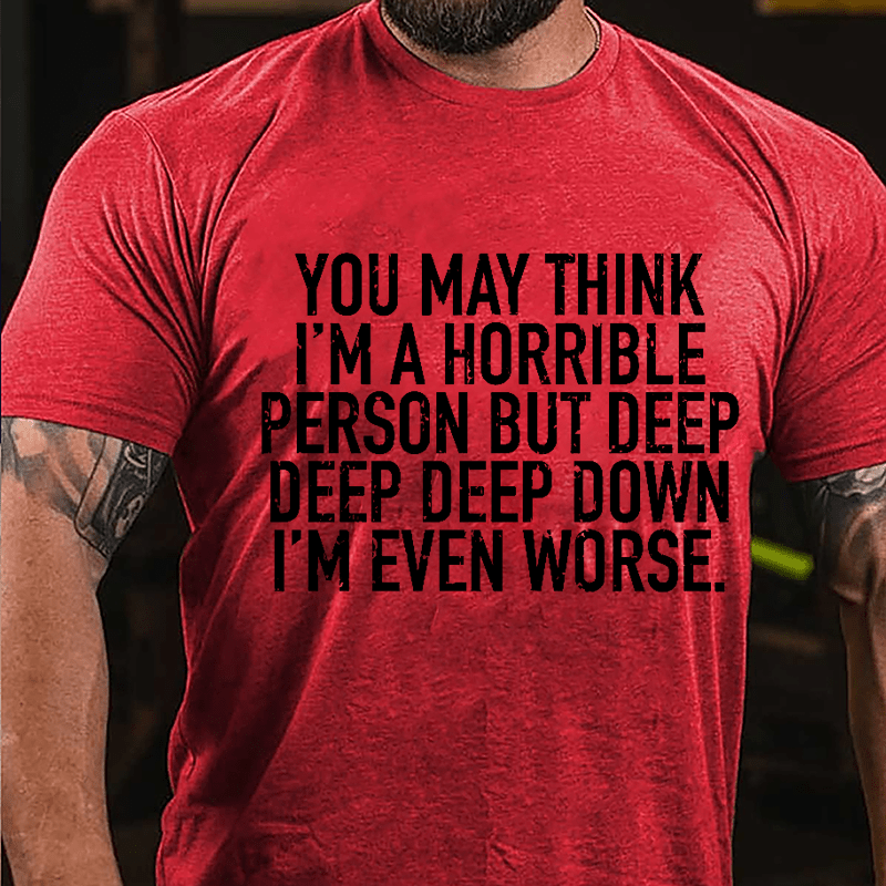 You May Think I'm A Horrible Person But Deep Deep Deep Down I'm Even Worse Cotton T-shirt