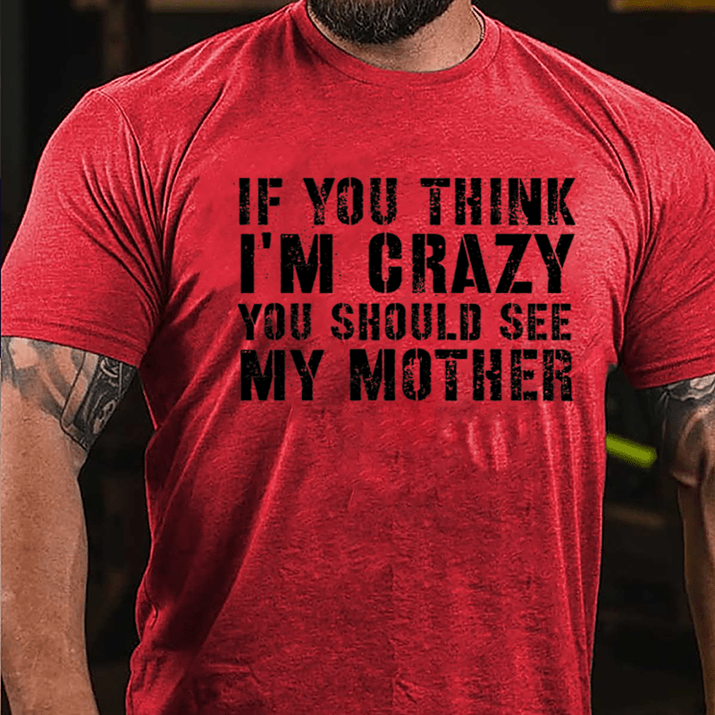 If You Think I'm Crazy You Should See My Mother Funny Cotton T-shirt