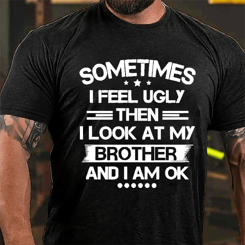 Sometimes I Feel Ugly Then I Look At My Brother And I Am OK Funny Cotton T-shirt