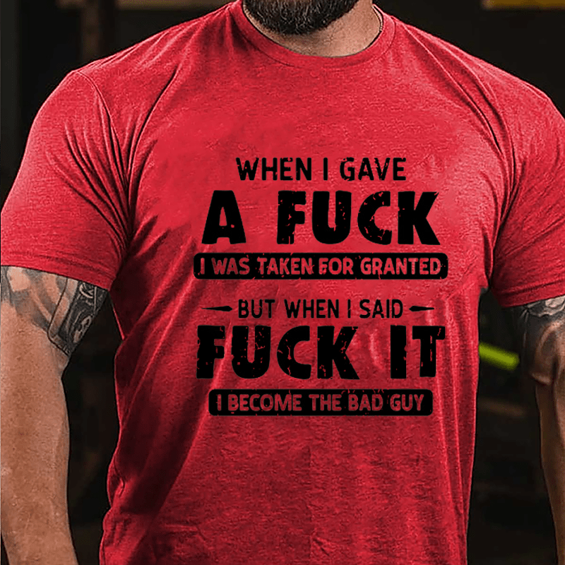 When I Gave A Fuck I Was Taken For Granted But When I Said Fuck It I Become The Bad Guy Cotton T-shirt