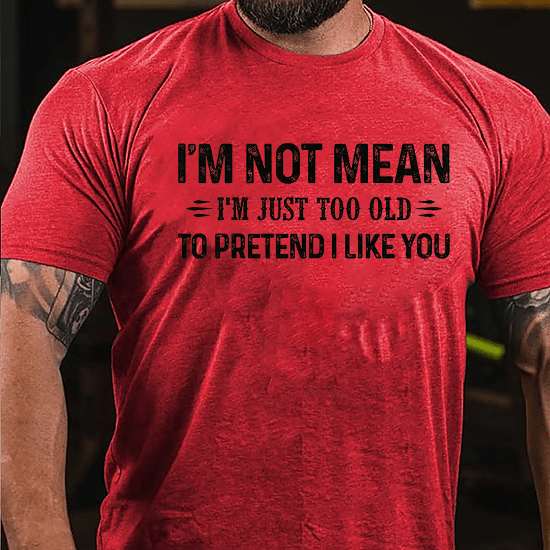 I'm Not Mean I'm Just Too Old To Pretend I Like You Cotton T-shirt