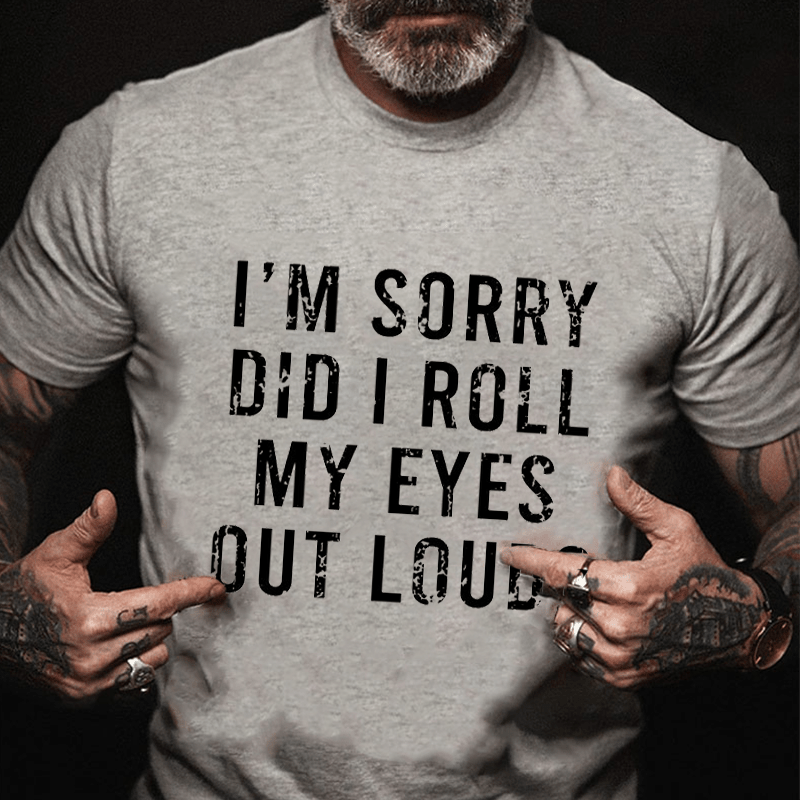 I'm Sorry Did I Roll My Eyes Out Loud Cotton T-shirt