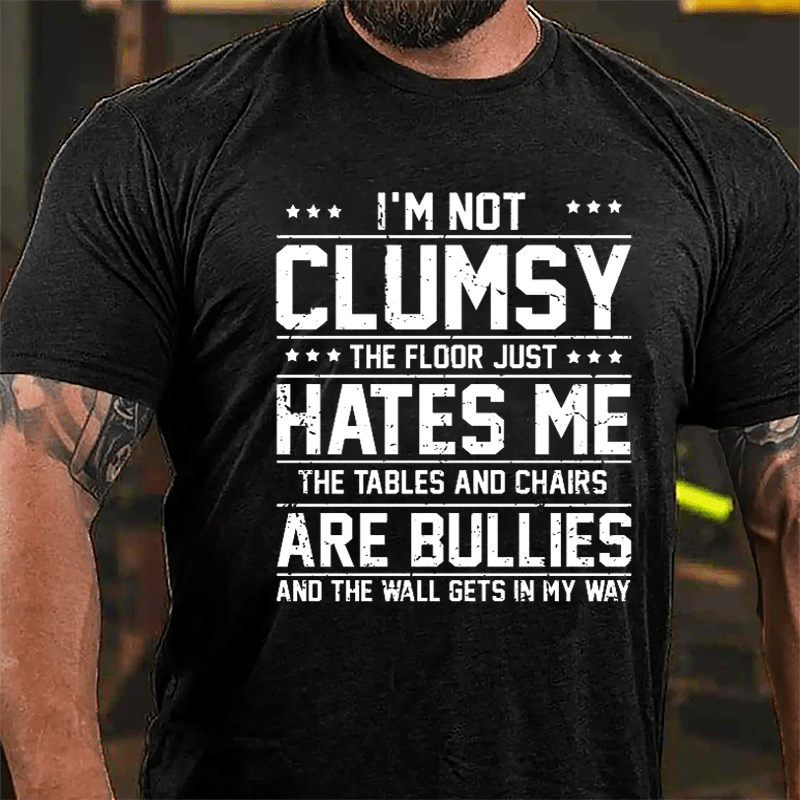 I'm Not Clumsy The Floor Hates Me The Tables And Chairs Are Bullies Funny Cotton T-shirt