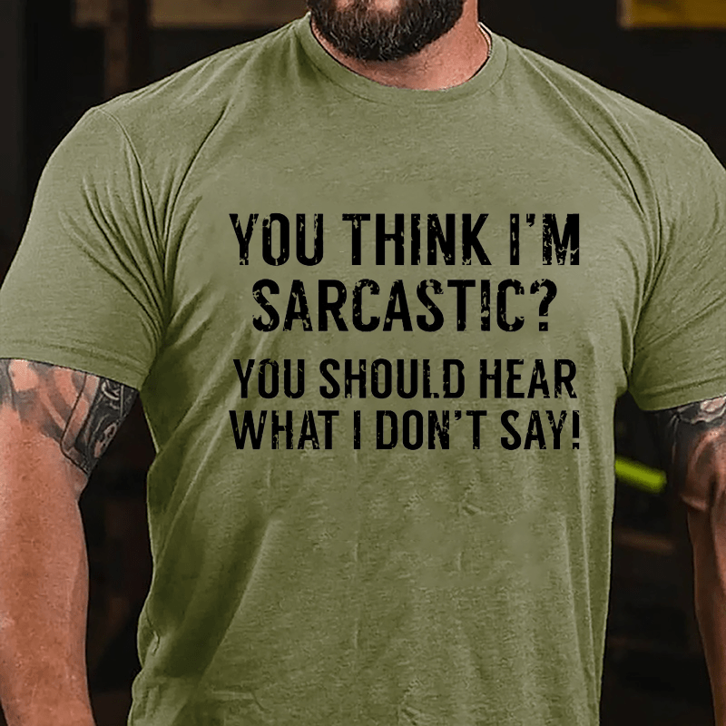 You Think I'm Sarcastic You Should Hear What I Don't Say Men's Sarcastic Cotton T-shirt