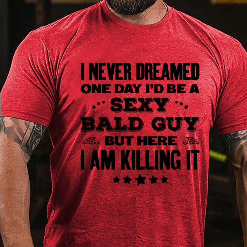 I Never Dreamed One Day I'd Be A Sexy Bald Guy But Here I Am Killing It Cotton T-shirt