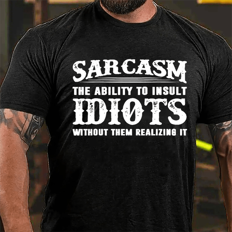 Sarcasm The Ability To Insult Idiots Without Them Realizing It Cotton T-shirt