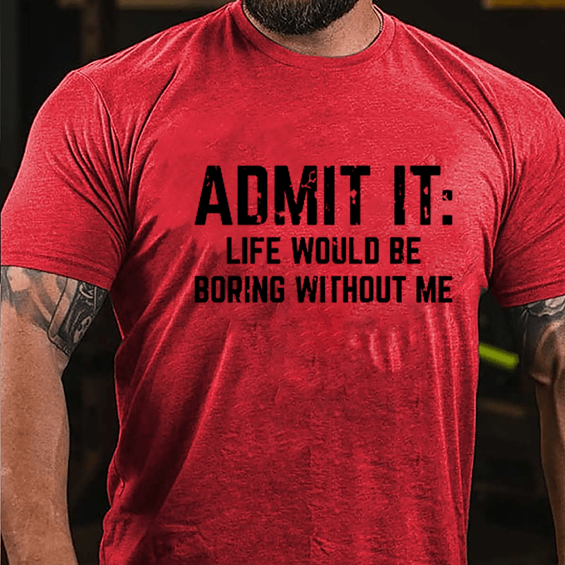 Admit It: Life Would Be Boring Without Me Cotton T-shirt