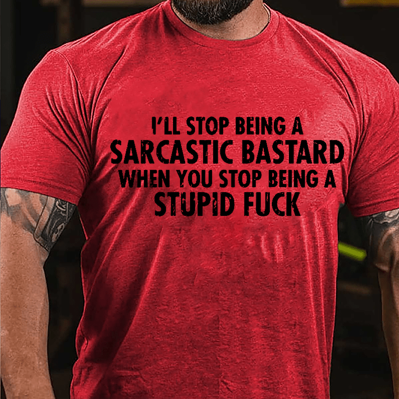 I'll Stop Being A Sarcastic Bastard When You Stop Being A Stupid Fuck Cotton T-shirt