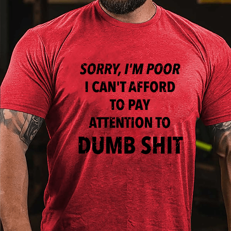 Sorry I'm Poor I Can't Afford To Pay Attention To Dumb Shit Funny Sarcastic Cotton T-shirt