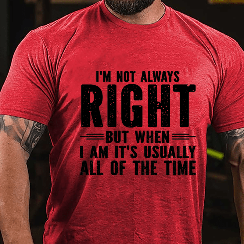 I'm Not Always Right But When I Am It's Usually All Of The Time Cotton T-shirt