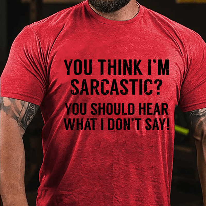 You Think I'm Sarcastic? You Should Hear What I Don't Say Men's Funny Cotton T-shirt