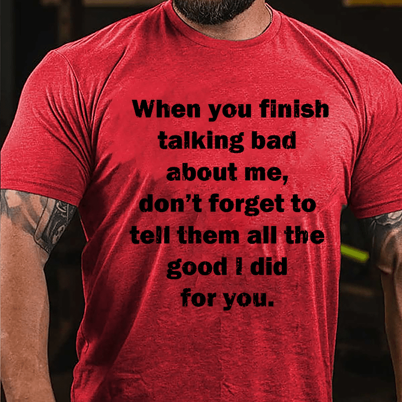 When You Finish Talking Bad About Me Don't Forget To Tell Them All The Good I Did For You Cotton T-shirt