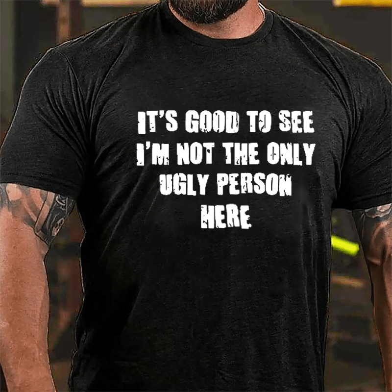 Maturelion It's Good To See I'm Not The Only Ugly Person Here Cotton T-shirt (Free Customization)