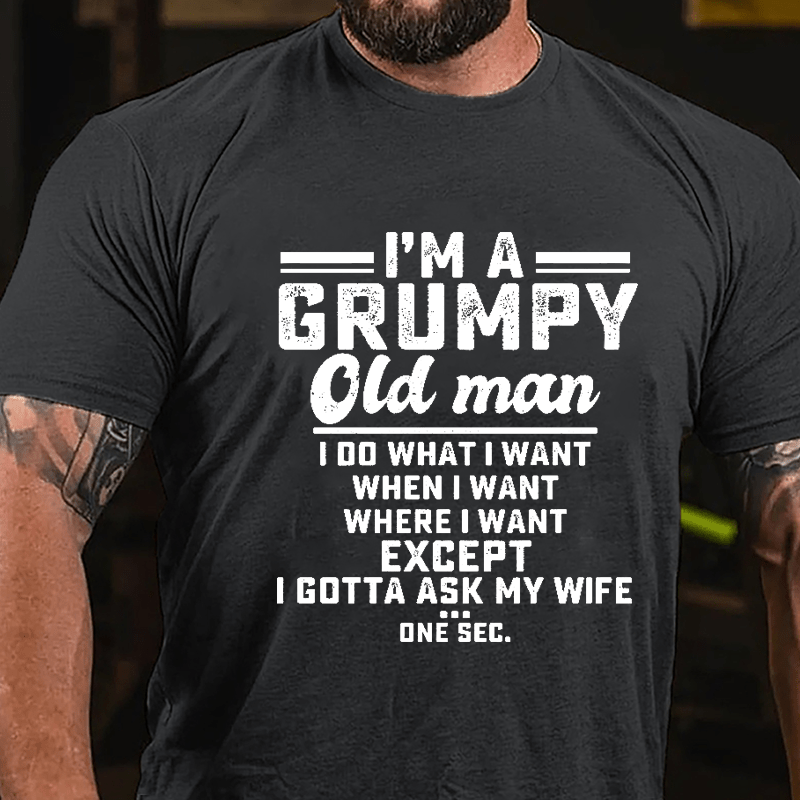 I'm A Grumpy Old Man I Do What I Want When I Want Where I Want Except I Gotta Ask My Wife One Sec. Cotton T-shirt