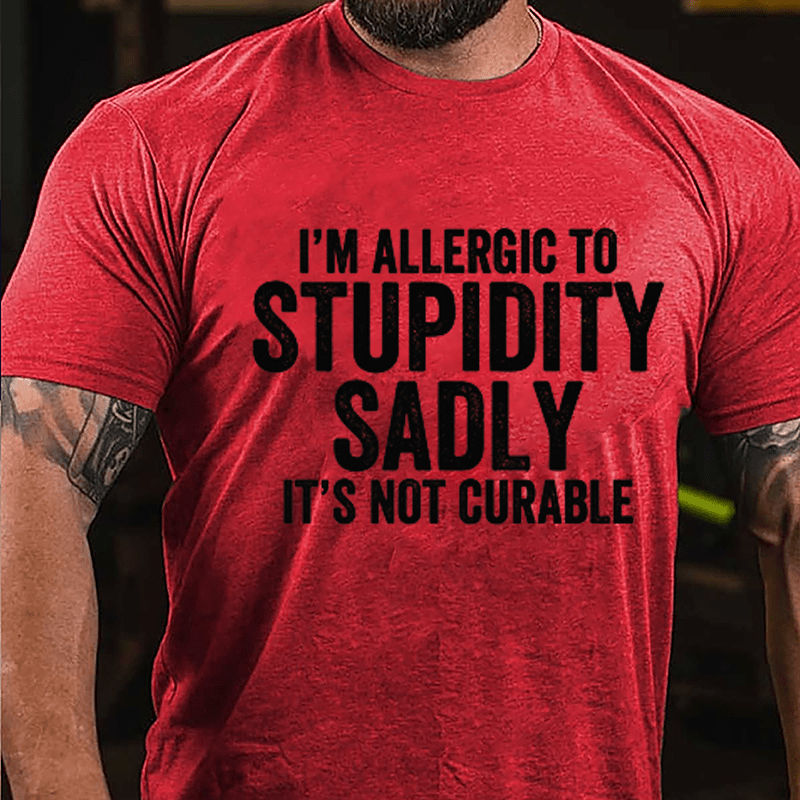 I'm Allergic To Stupidity Sadly It's Not Curable Cotton T-shirt