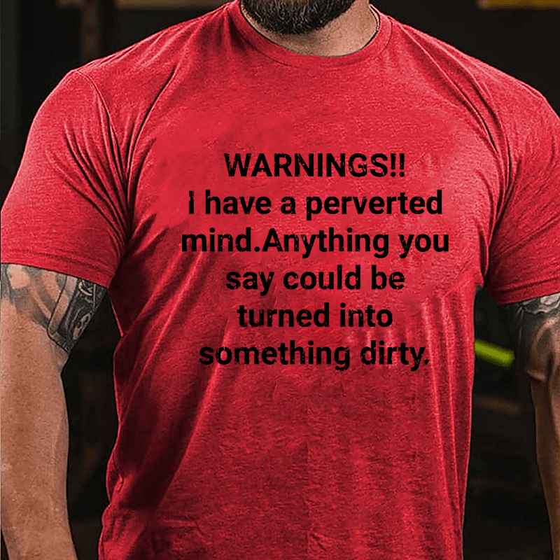 Warnings I Have A Perverted Mind Anything You Say Could Be Turned Into Something Dirty Cotton T-shirt