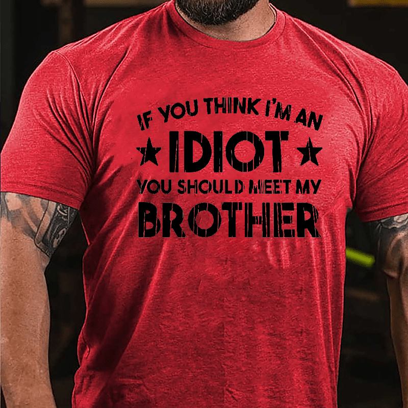 If You Think I'm An Idiot You Should Meet My Brother Funny Family Cotton T-shirt