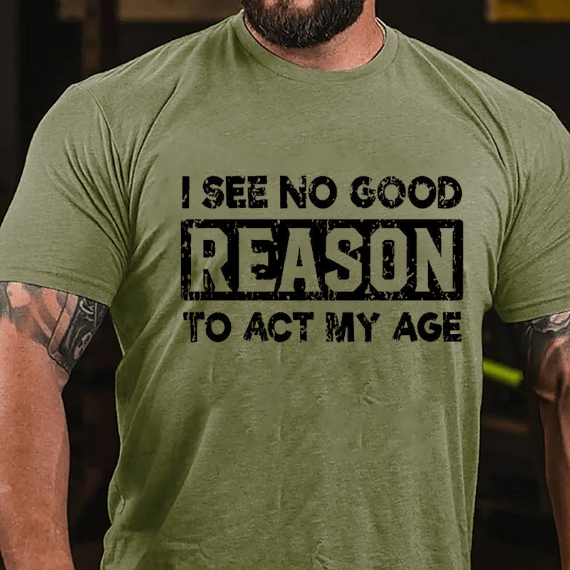 I See No Good Reason To Act My Age Cotton T-shirt