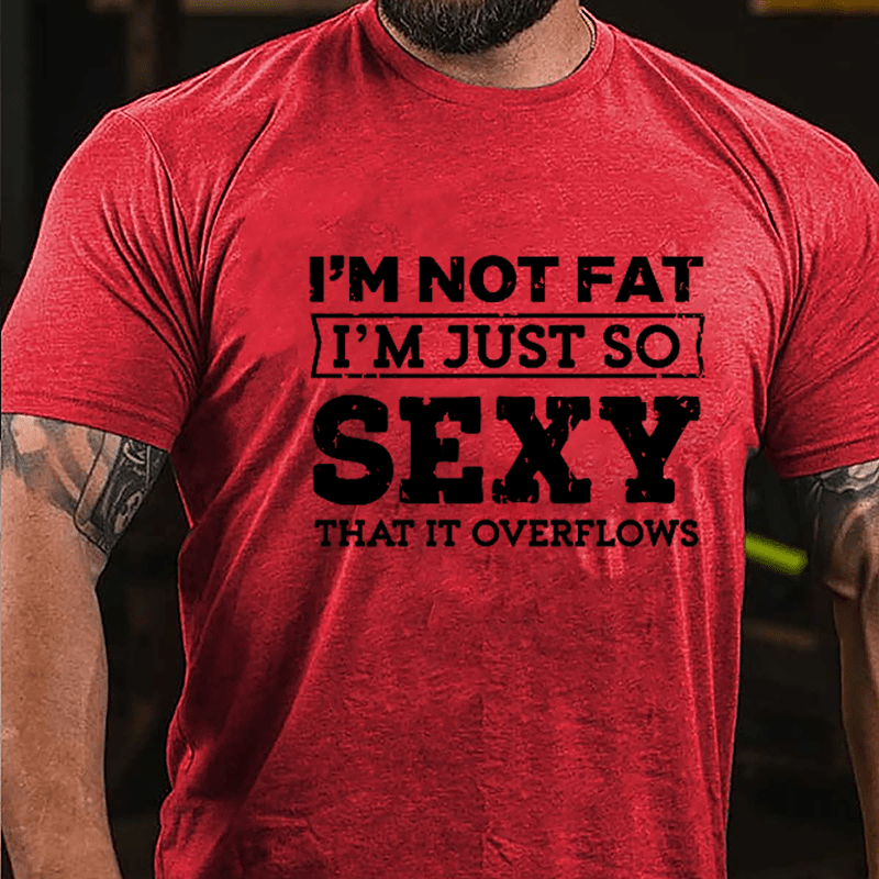 I'm Not Fat I'm Just So Sexy That It Overflows Cotton T-shirt