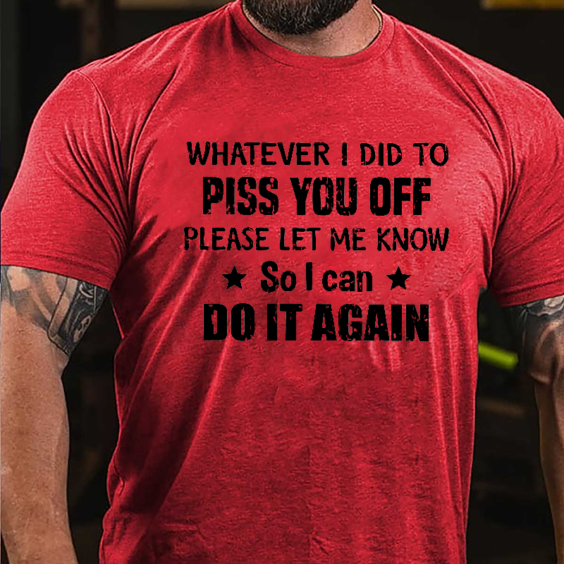 Whatever I Did To Piss You Off Please Let Me Know So I Can Do It Again Cotton T-shirt