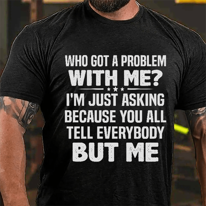 Who Got A Problem With Me I'm Just Asking Because You All Tell Everybody But Me Cotton T-shirt