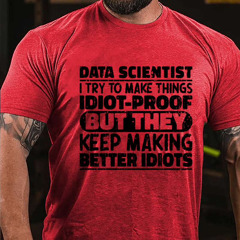 Data Scientist I Try To Make Things Idiot-proof But They Keep Making Better Idiots Cotton T-shirt