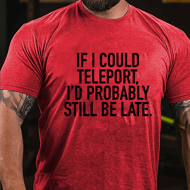 If I Could Teleport I'd Probably Still Be Late Cotton T-shirt