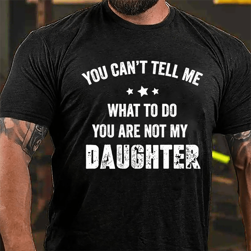 You Can't Tell Me What To Do You Are Not My Daughter Cotton T-shirt