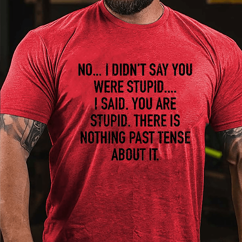 No I Didn't Say You Were Stupid I Said You Are Stupid There Is Nothing Past Tense About It Cotton T-shirt