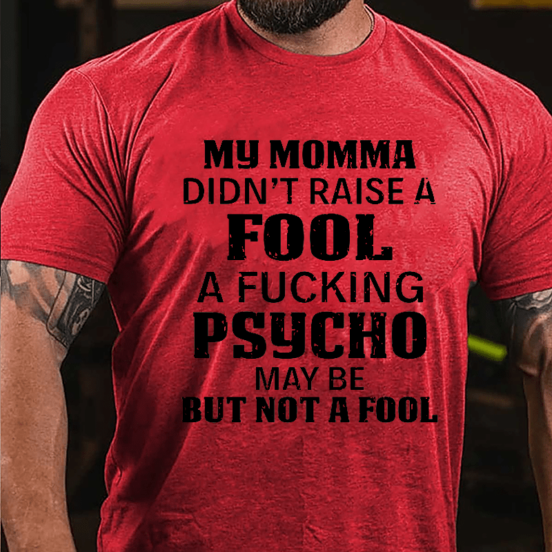 Men's My Momma Didn't Raise A Fool A Fucking Psycho May Be But Not A Fool Cotton T-shirt