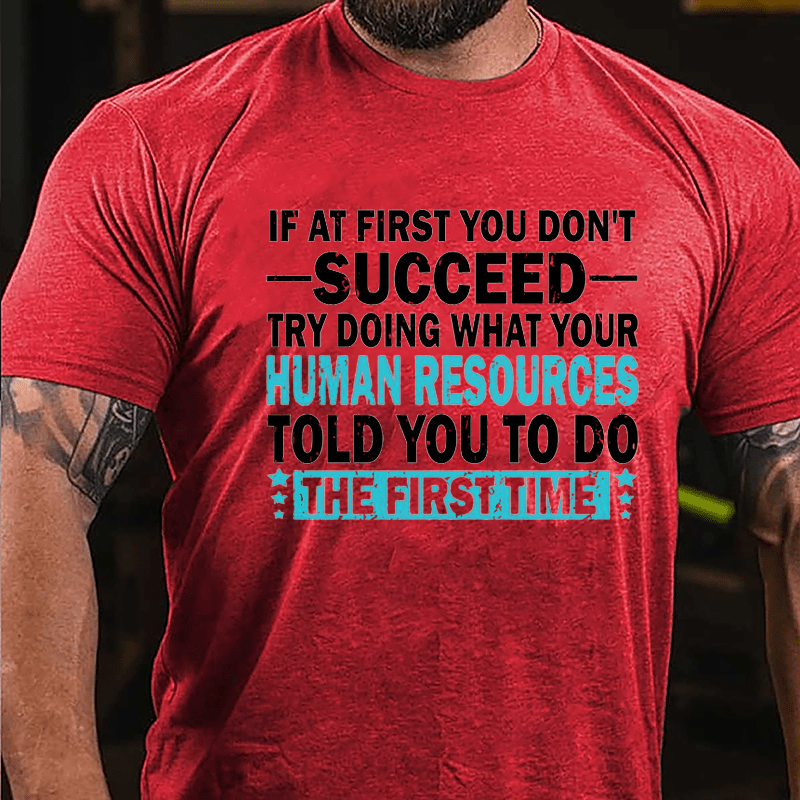 If At First You Don't Succeed Try Doing What Your Human Resources Told You To Do The First Time Cotton T-shirt