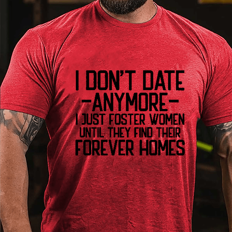 I Don't Date Anymore I Just Foster Women Until They Find Their Forever Homes Cotton T-shirt