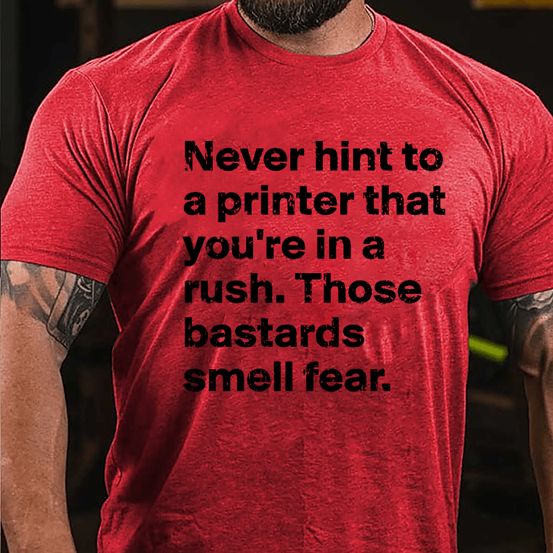 Never Hint To A Printer That You're In A Rush Those Bastards Smell Fear Cotton T-shirt