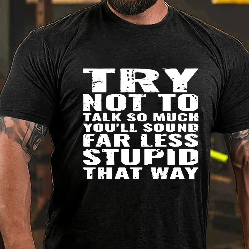 Try Not To Talk So Much You'll Sound Far Less Stupid That Way Cotton T-shirt