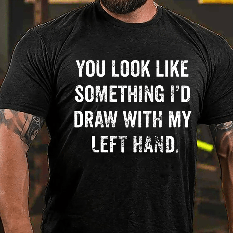 You Look Like Something I'd Draw With My Left Hand Cotton T-shirt