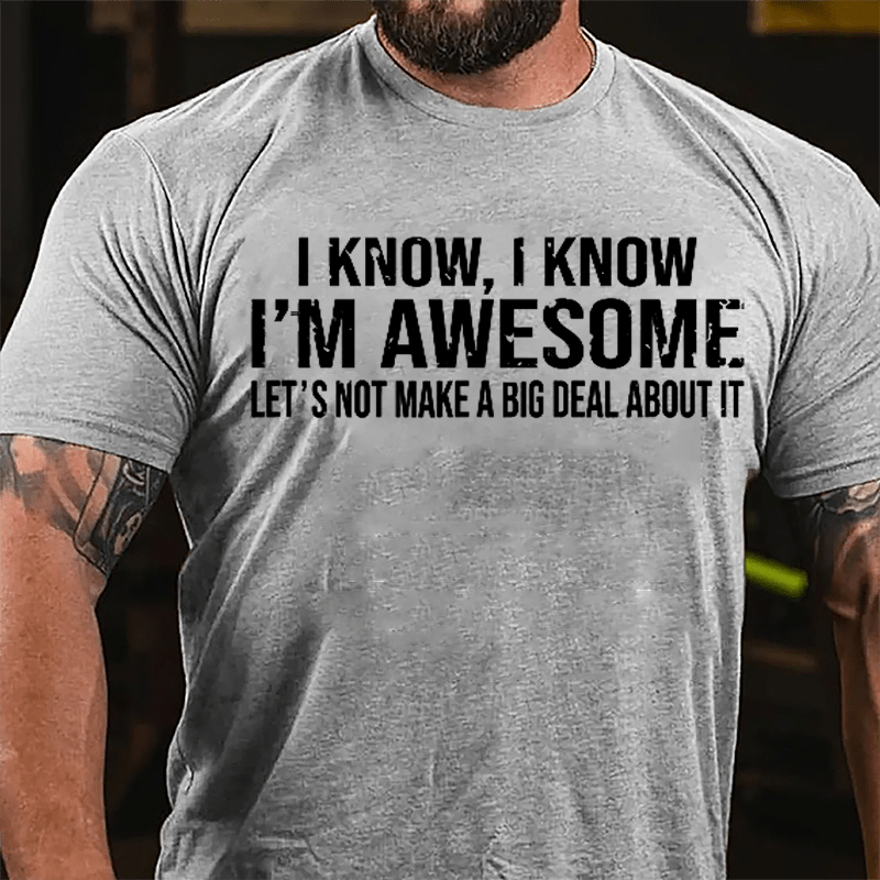 I Know I Know I'm Awesome Let's Not Make A Big Deal About It Cotton T-shirt