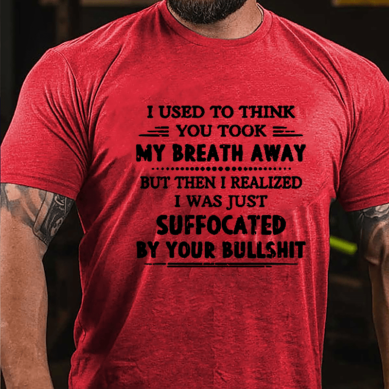 I Used To Think You Took My Breath Away But Then I Realized I Was Just Suffocated By Your Bullshit Cotton T-shirt