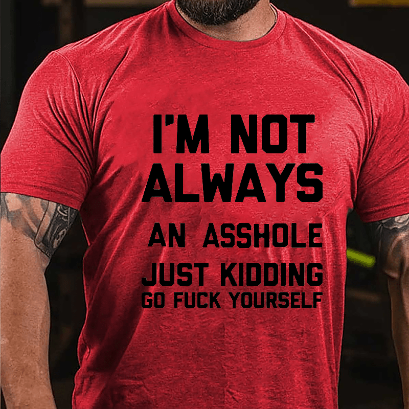 I'm Not Always An Asshole Just Kidding Go Fuck Yourself Cotton T-shirt