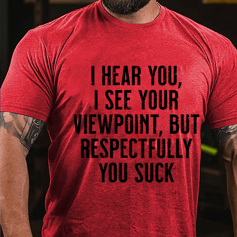 I Hear You I See Your Viewpoint But Respectfully You Suck Cotton T-shirt