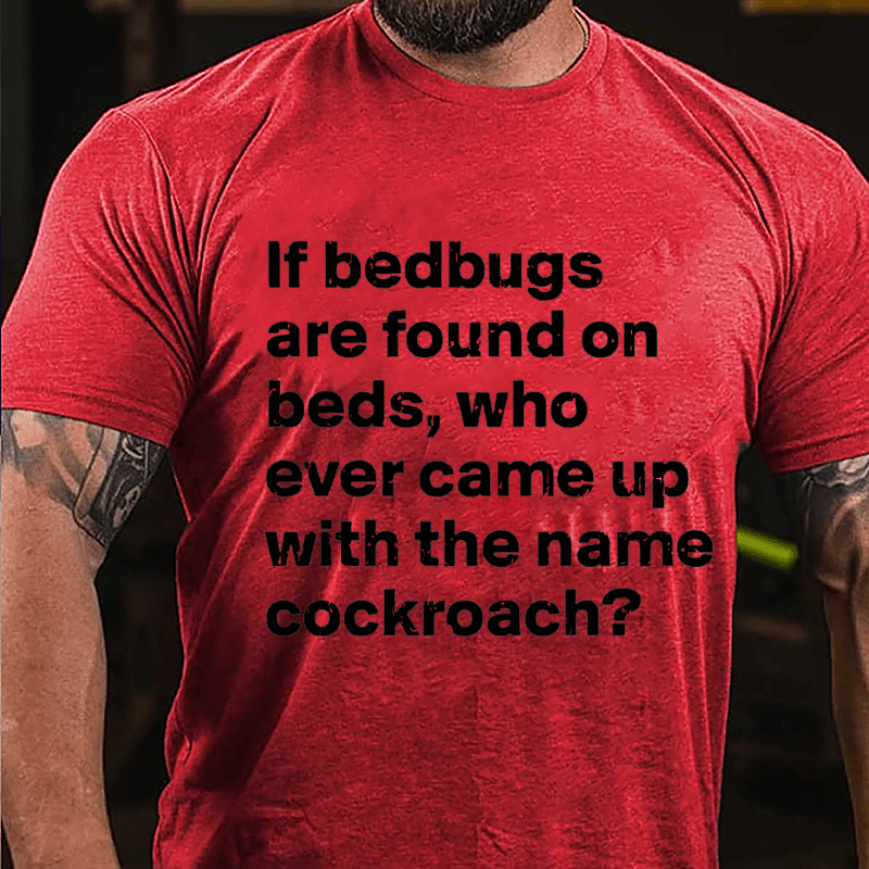 If Bedbugs Are Found On Beds Who Ever Came Up With The Name Cockroach Cotton T-shirt