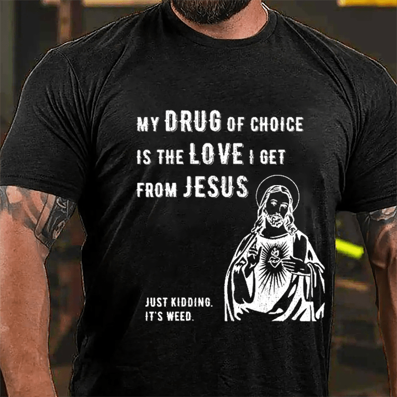 My Drug Of Choice Is The Love I Get From Jesus (Just Kidding, It's Weed) Cotton T-shirt