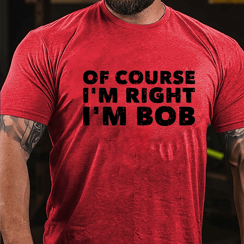 Of Course I'm Right I'm Bob Cotton T-shirt