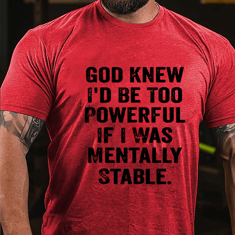 God Knew I'd Be Too Powerful If I Was Mentally Stable Cotton T-shirt