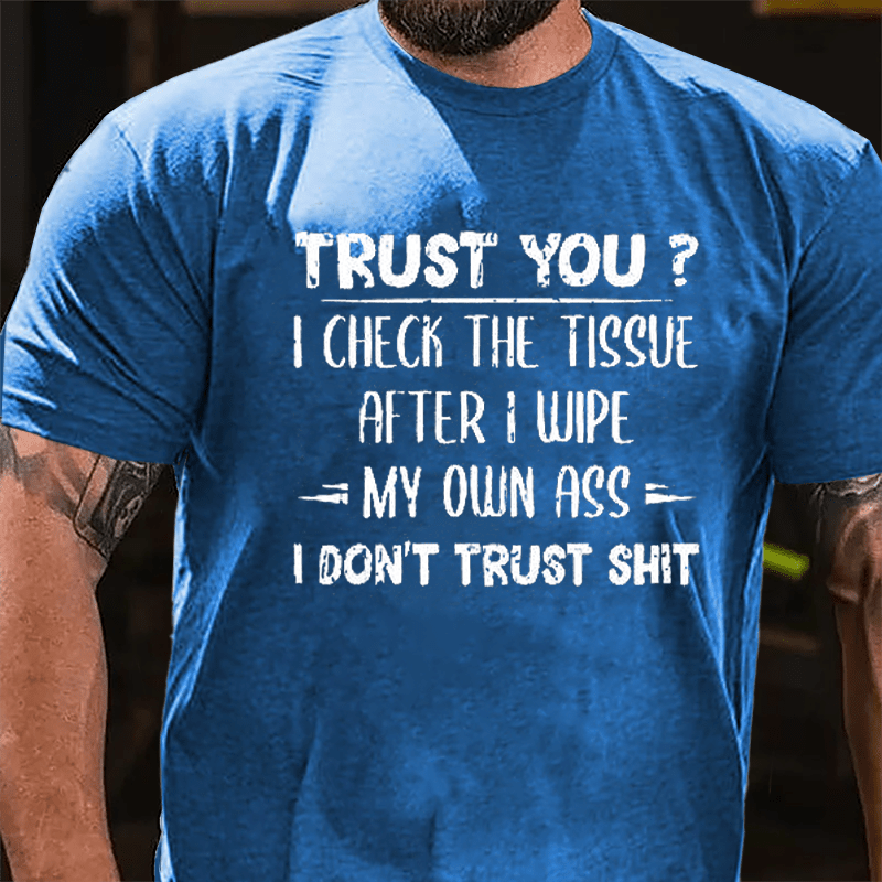 Trust You? I Checked The Tissue After I Wipe My Own Ass I Don't Trust Shit Funny Cotton T-shirt