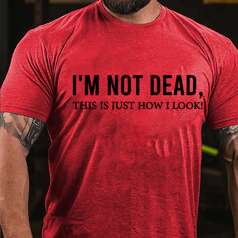 I'm Not Dead This Is Just How I Look Cotton T-shirt